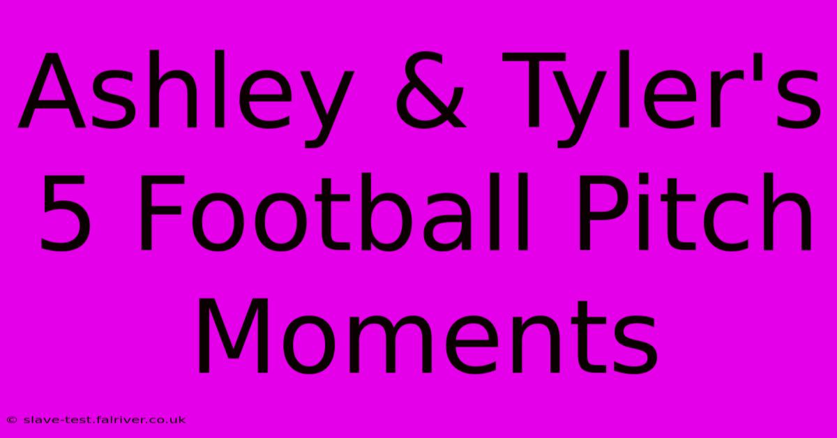 Ashley & Tyler's 5 Football Pitch Moments