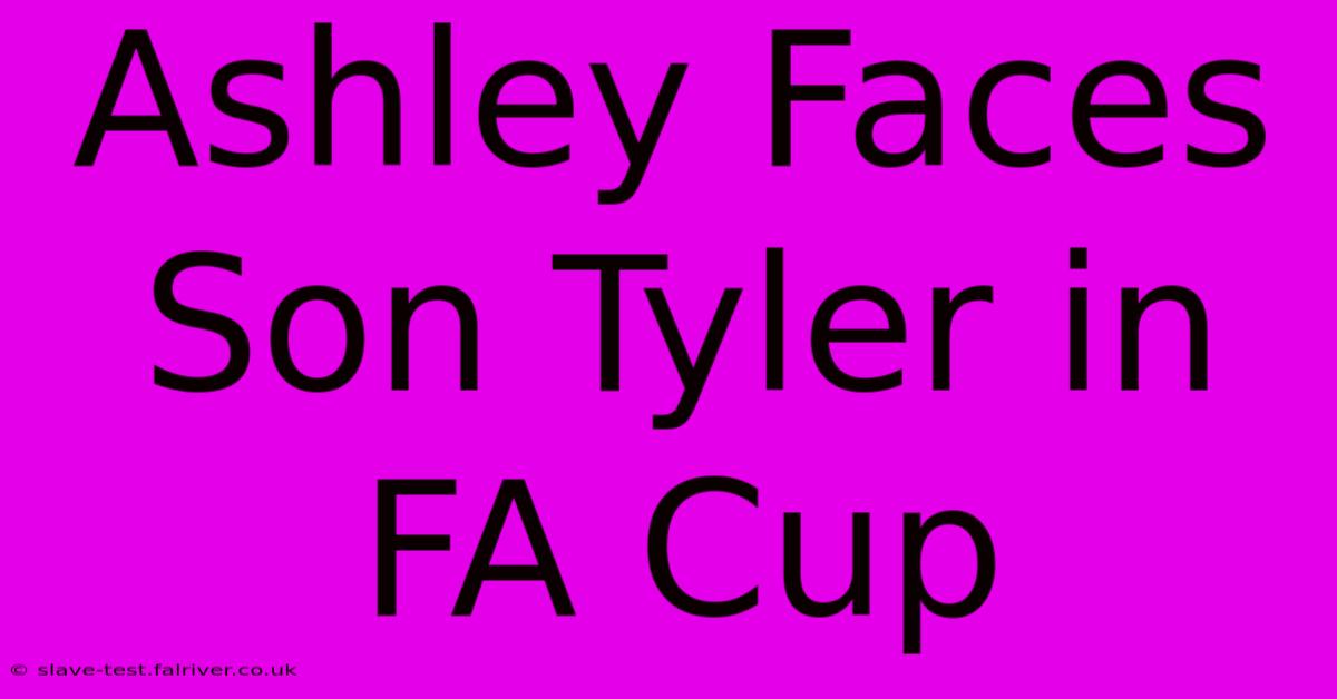 Ashley Faces Son Tyler In FA Cup