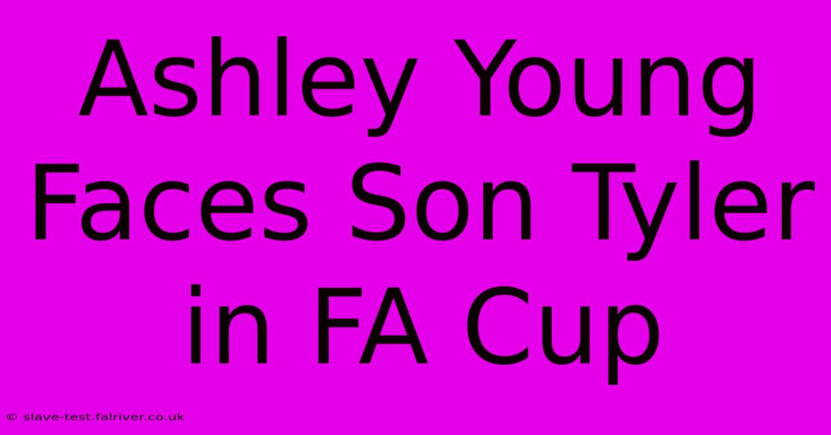 Ashley Young Faces Son Tyler In FA Cup