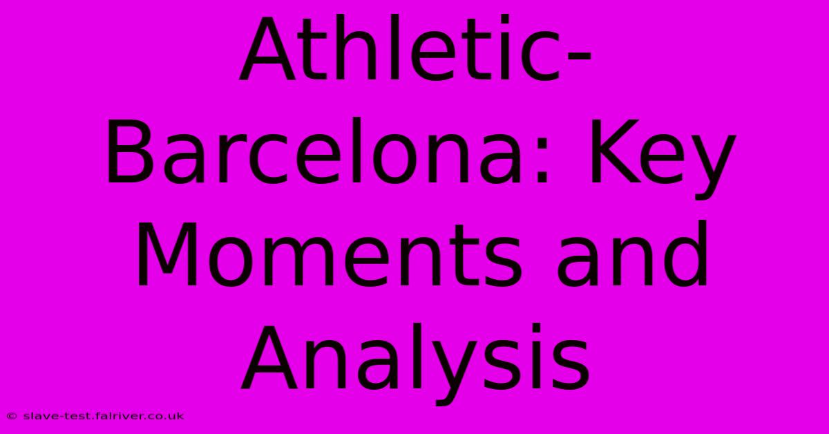 Athletic-Barcelona: Key Moments And Analysis