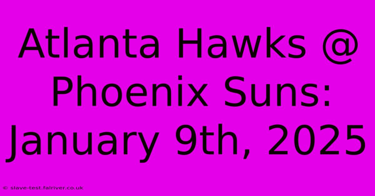 Atlanta Hawks @ Phoenix Suns: January 9th, 2025