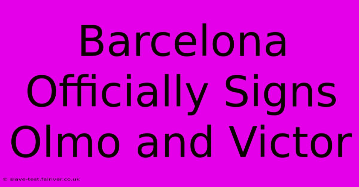 Barcelona Officially Signs Olmo And Victor