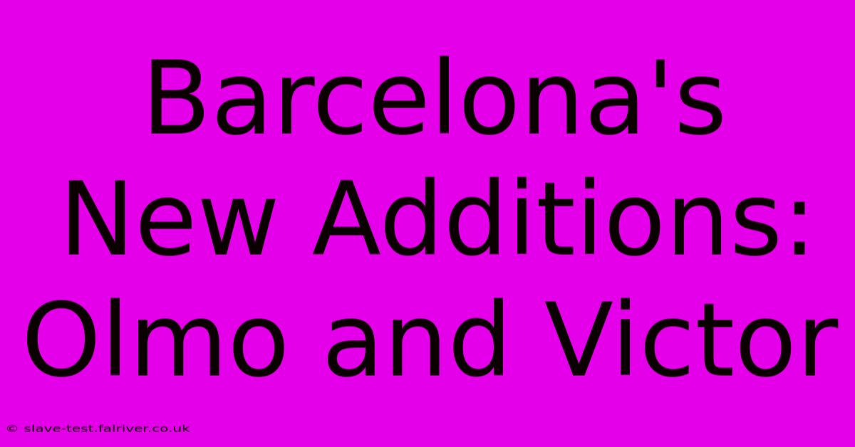 Barcelona's New Additions: Olmo And Victor