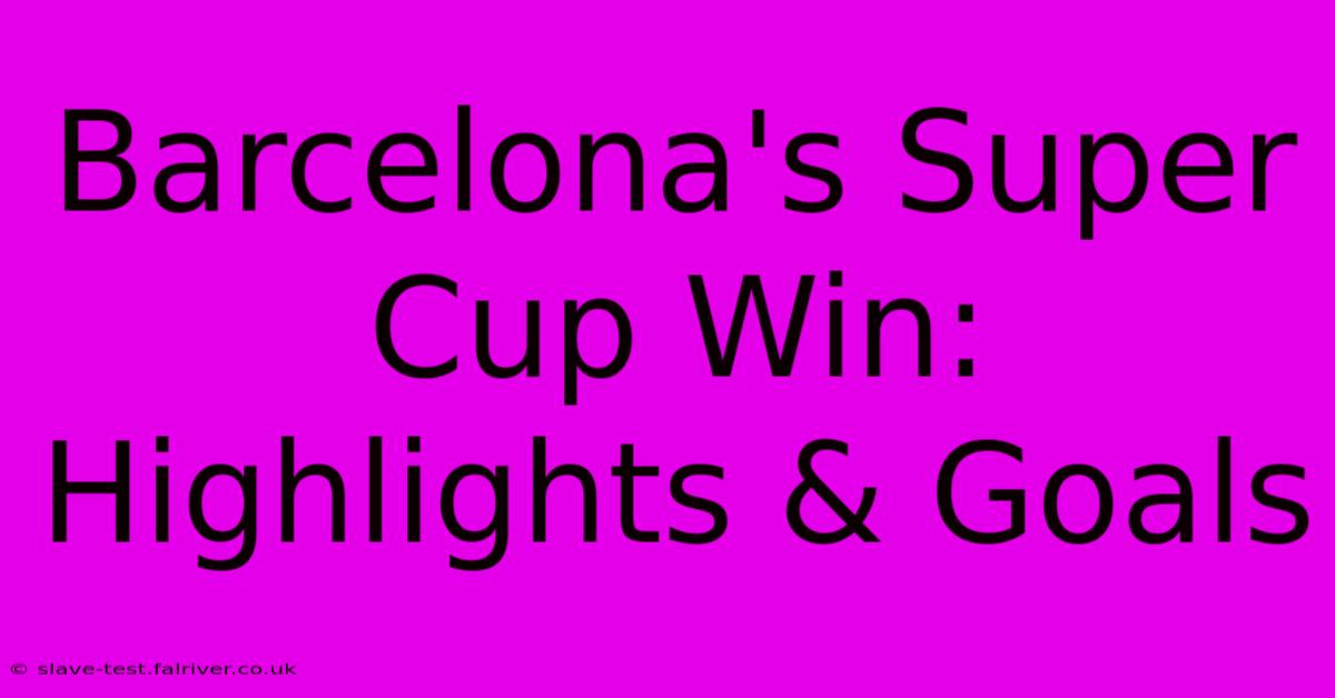 Barcelona's Super Cup Win: Highlights & Goals