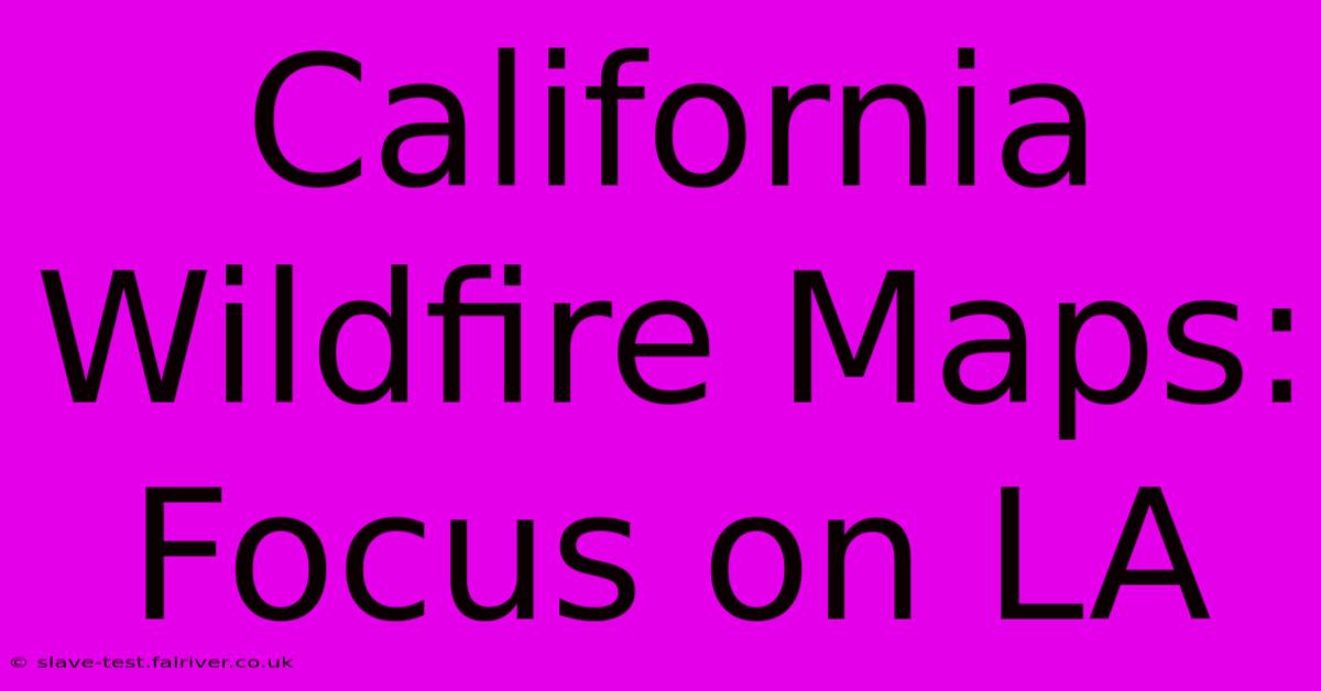 California Wildfire Maps: Focus On LA