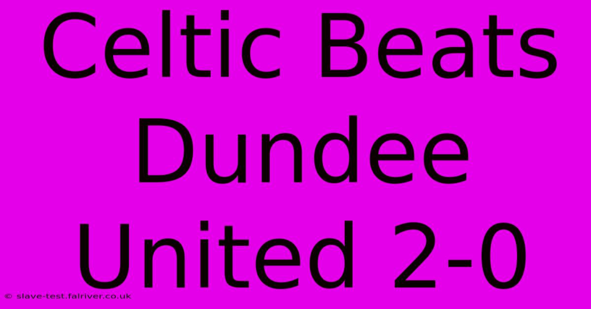 Celtic Beats Dundee United 2-0