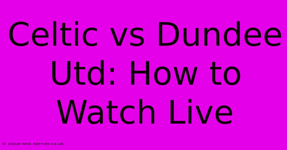 Celtic Vs Dundee Utd: How To Watch Live