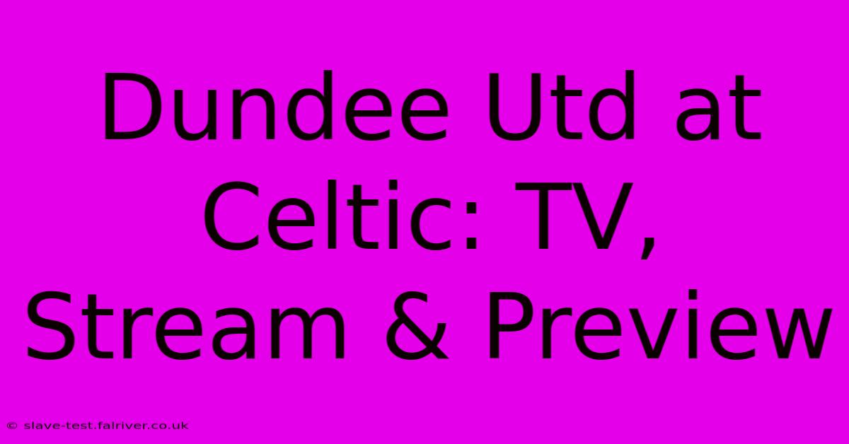 Dundee Utd At Celtic: TV, Stream & Preview