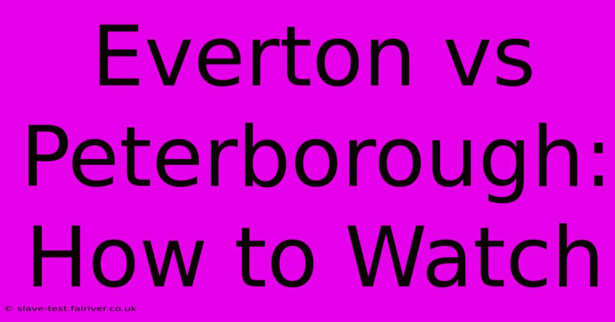 Everton Vs Peterborough: How To Watch