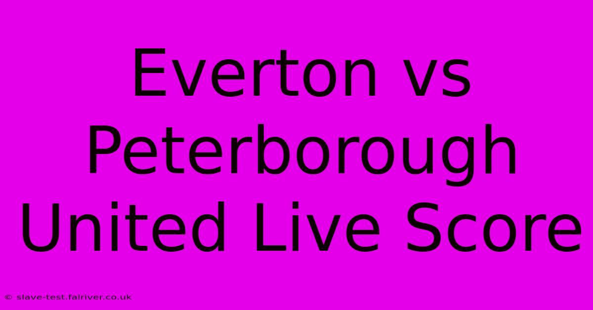 Everton Vs Peterborough United Live Score