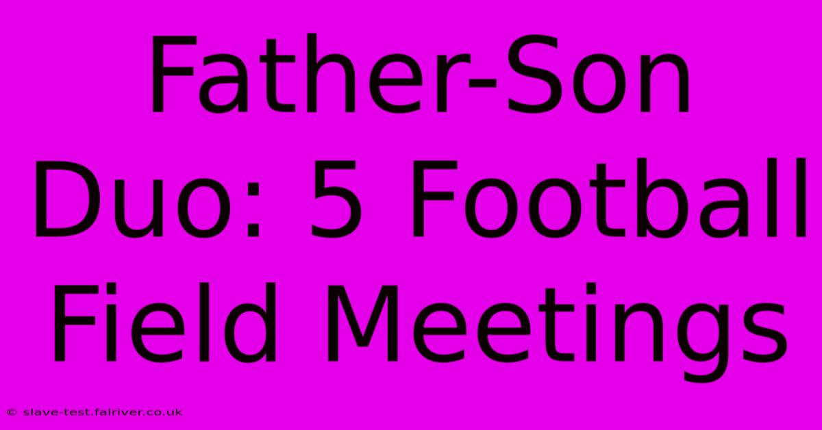 Father-Son Duo: 5 Football Field Meetings