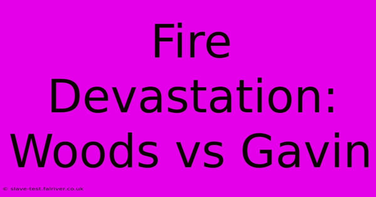 Fire Devastation: Woods Vs Gavin