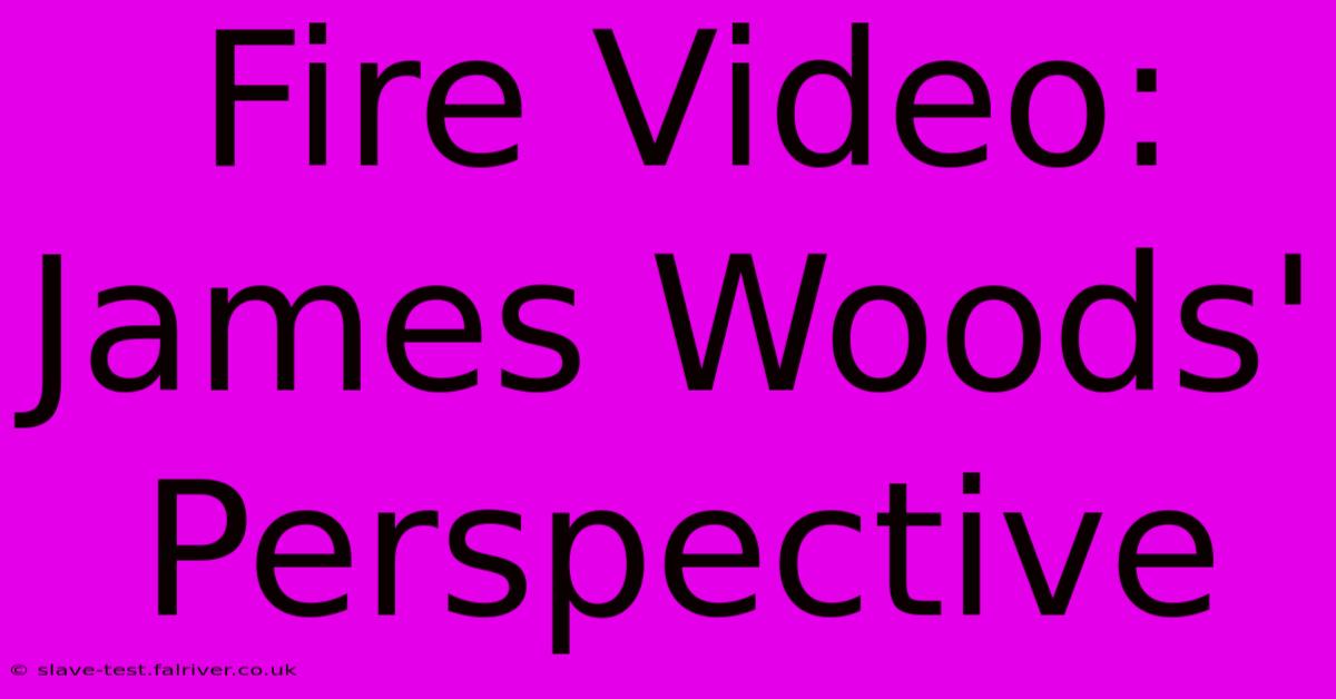 Fire Video: James Woods' Perspective