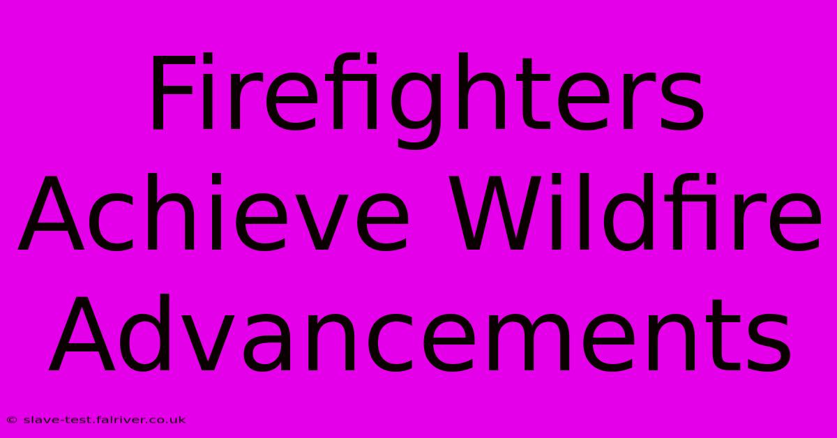 Firefighters Achieve Wildfire Advancements