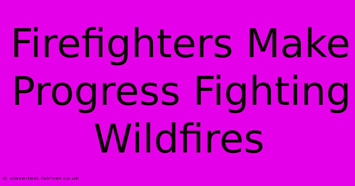 Firefighters Make Progress Fighting Wildfires