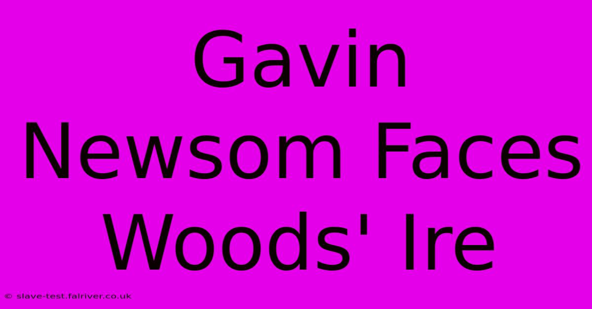 Gavin Newsom Faces Woods' Ire