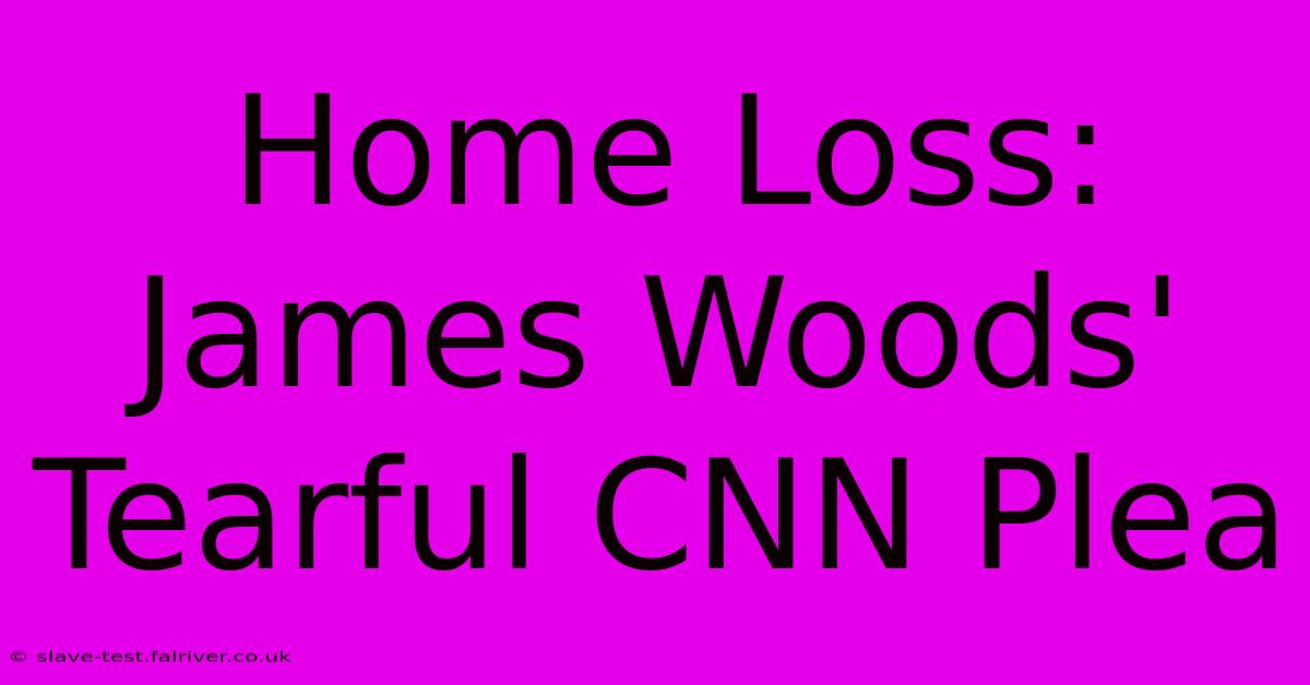 Home Loss: James Woods' Tearful CNN Plea