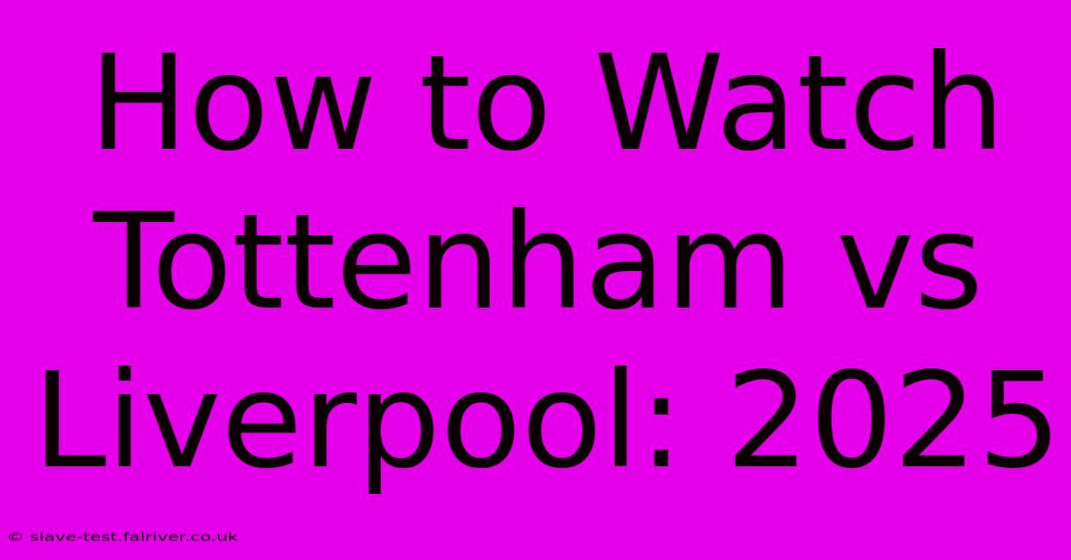 How To Watch Tottenham Vs Liverpool: 2025