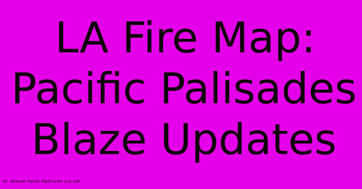 LA Fire Map: Pacific Palisades Blaze Updates