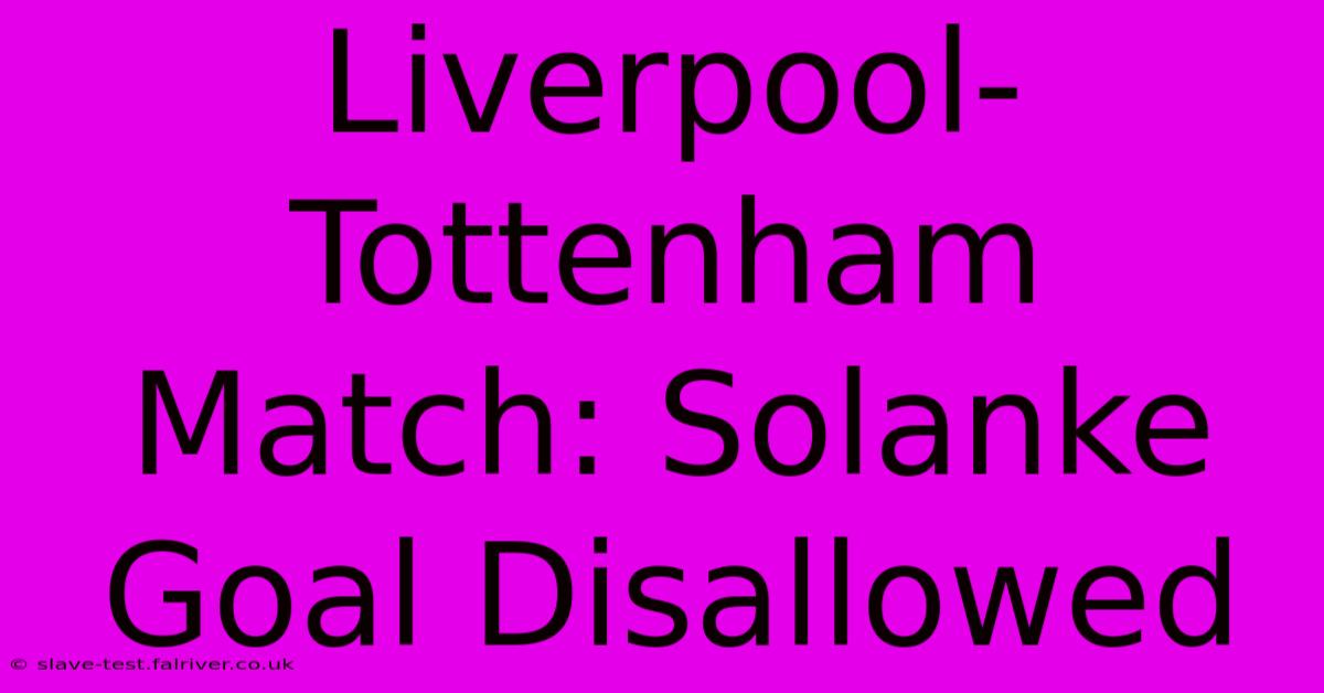 Liverpool-Tottenham Match: Solanke Goal Disallowed