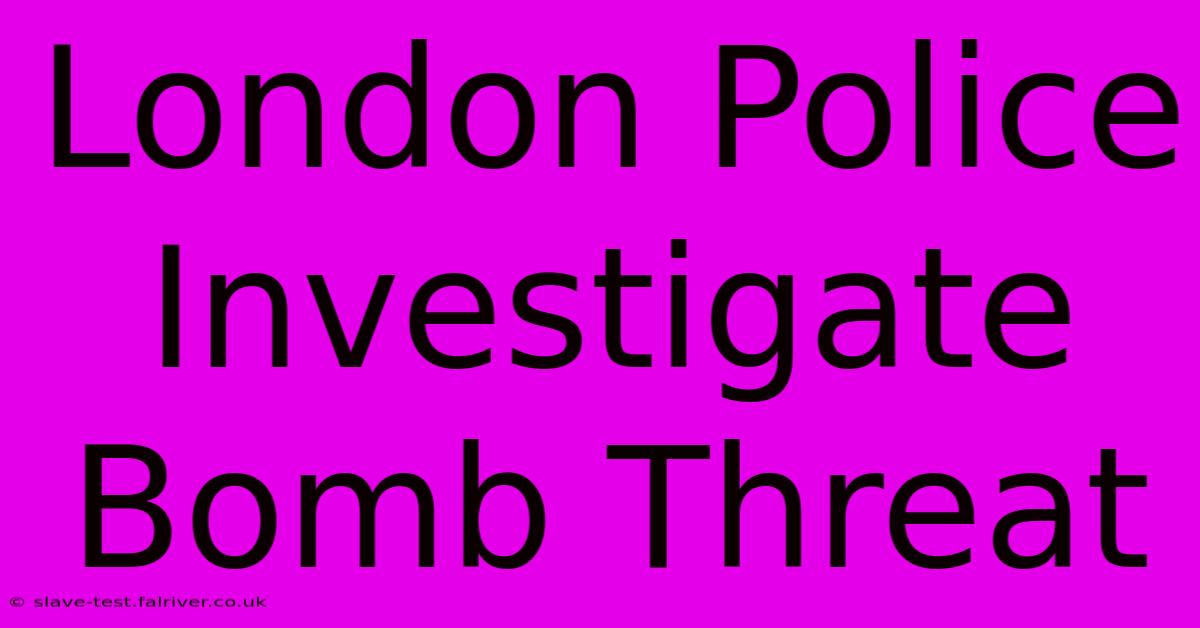 London Police Investigate Bomb Threat