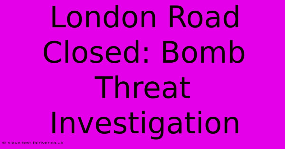 London Road Closed: Bomb Threat Investigation