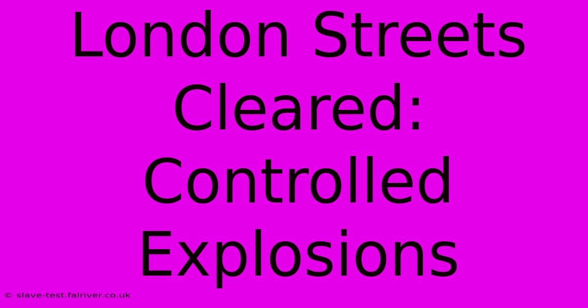 London Streets Cleared: Controlled Explosions