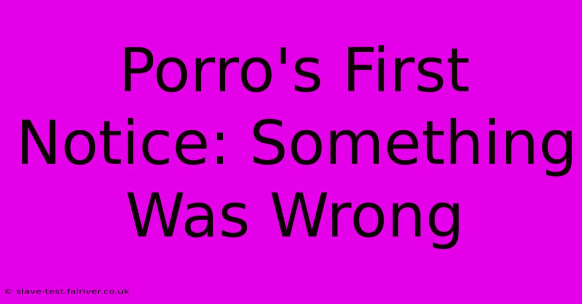 Porro's First Notice: Something Was Wrong