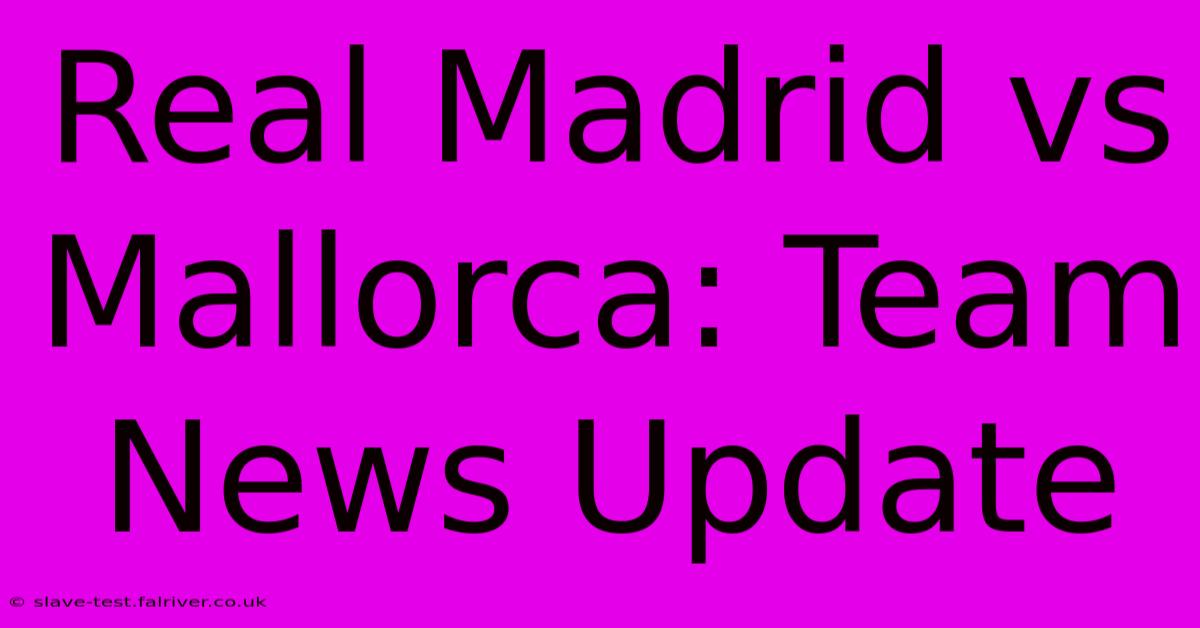 Real Madrid Vs Mallorca: Team News Update