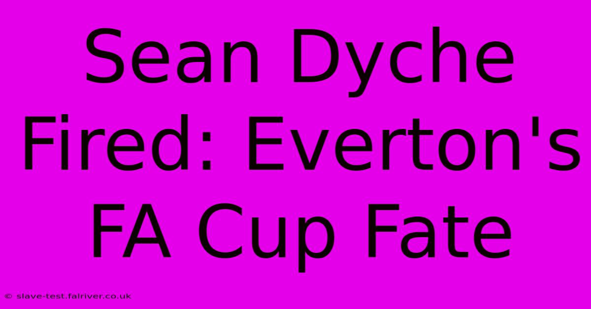 Sean Dyche Fired: Everton's FA Cup Fate