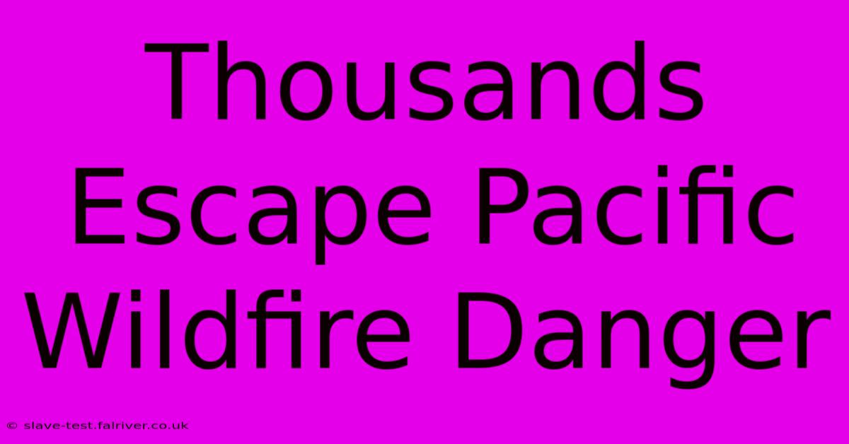 Thousands Escape Pacific Wildfire Danger