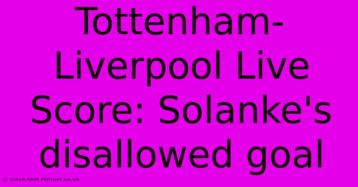 Tottenham-Liverpool Live Score: Solanke's Disallowed Goal