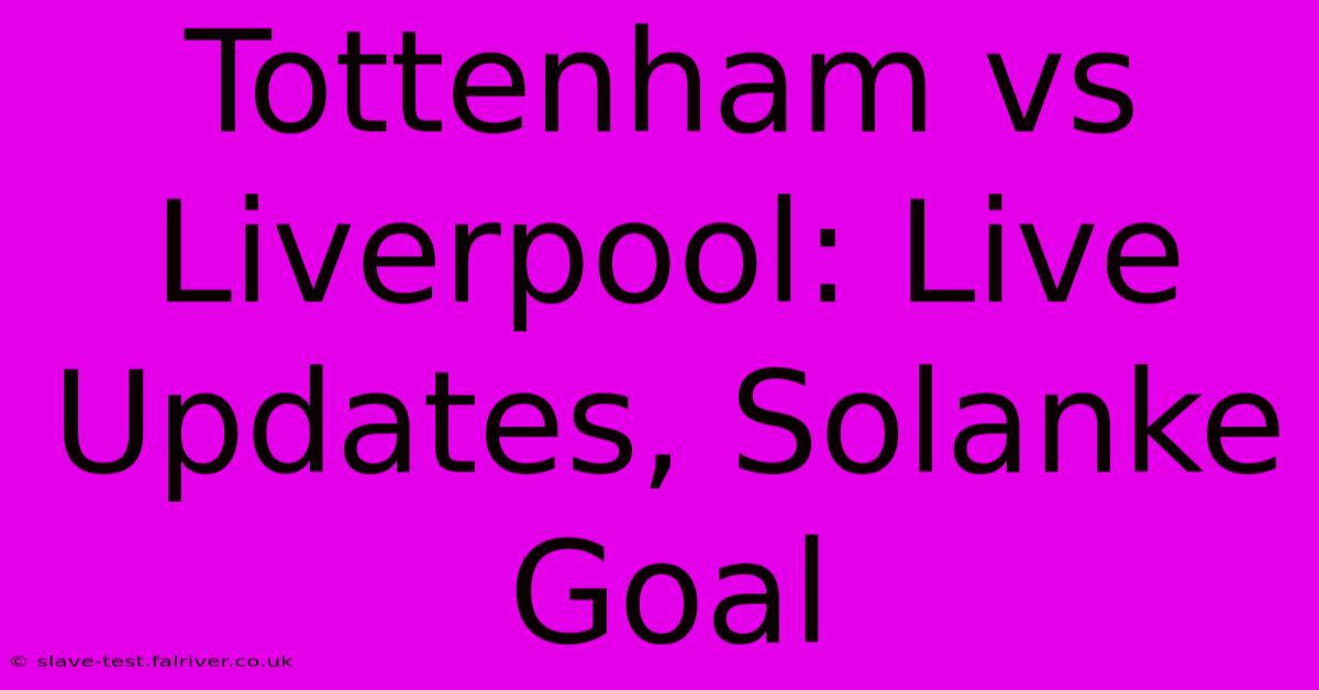 Tottenham Vs Liverpool: Live Updates, Solanke Goal