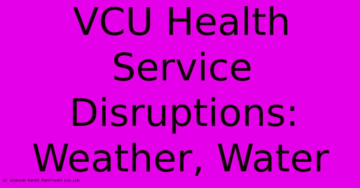 VCU Health Service Disruptions: Weather, Water