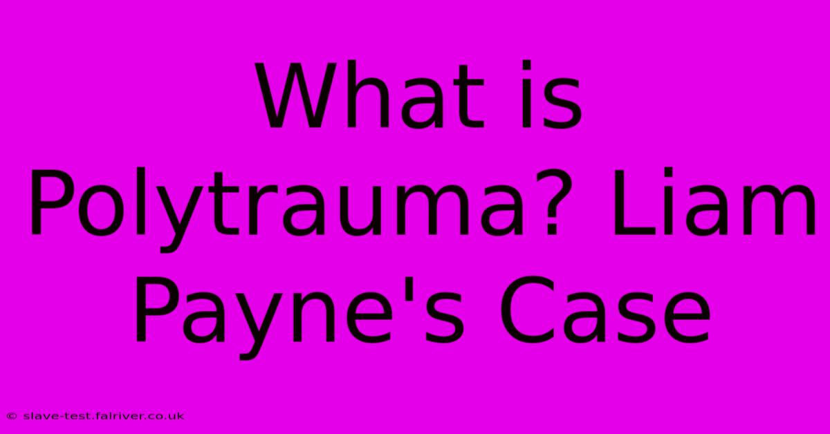 What Is Polytrauma? Liam Payne's Case