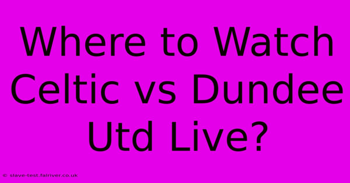 Where To Watch Celtic Vs Dundee Utd Live?