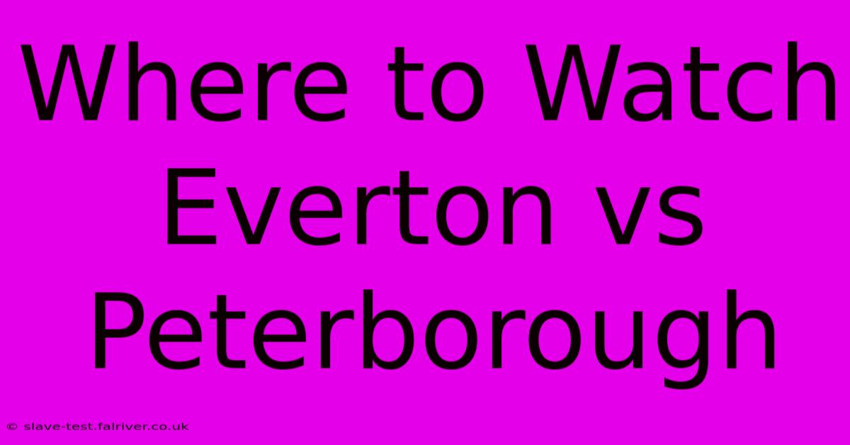 Where To Watch Everton Vs Peterborough