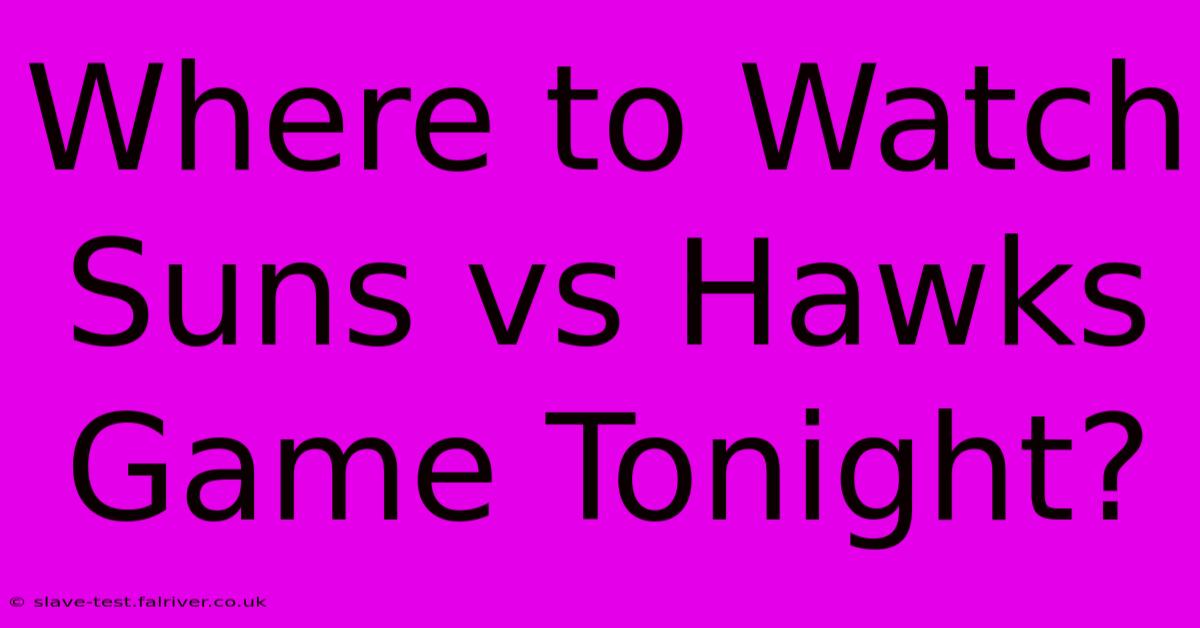 Where To Watch Suns Vs Hawks Game Tonight?