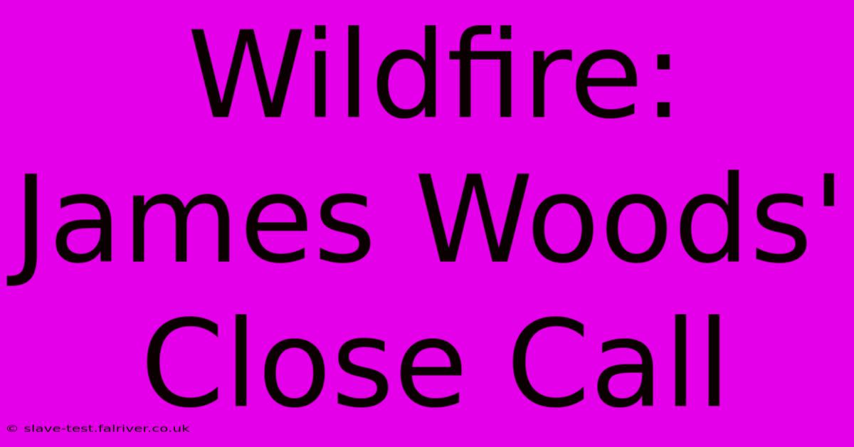 Wildfire: James Woods' Close Call