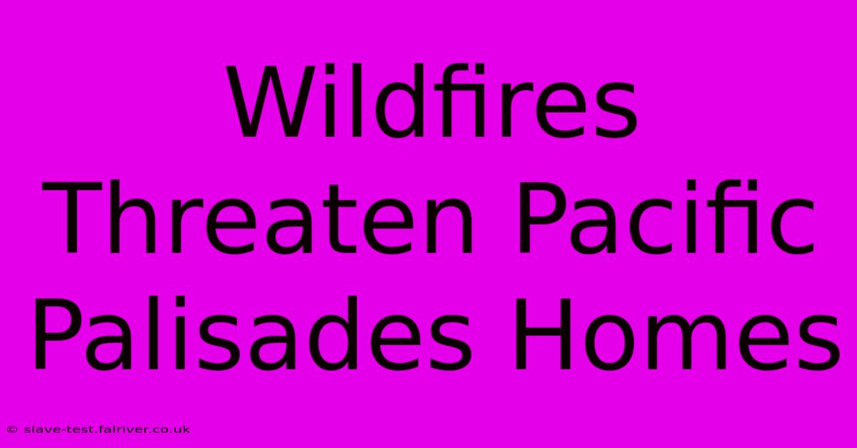 Wildfires Threaten Pacific Palisades Homes