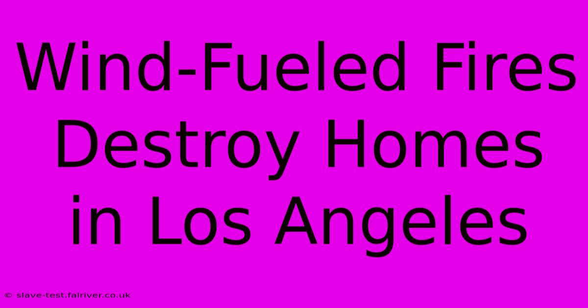 Wind-Fueled Fires Destroy Homes In Los Angeles