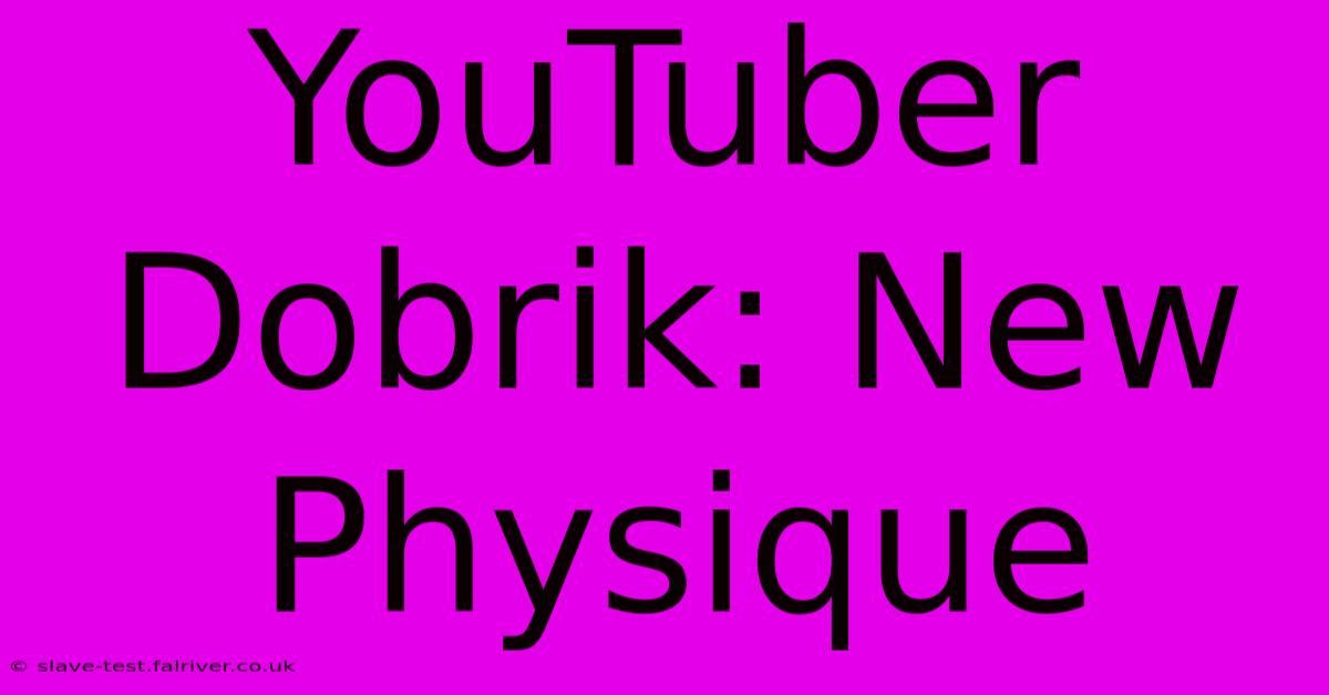 YouTuber Dobrik: New Physique